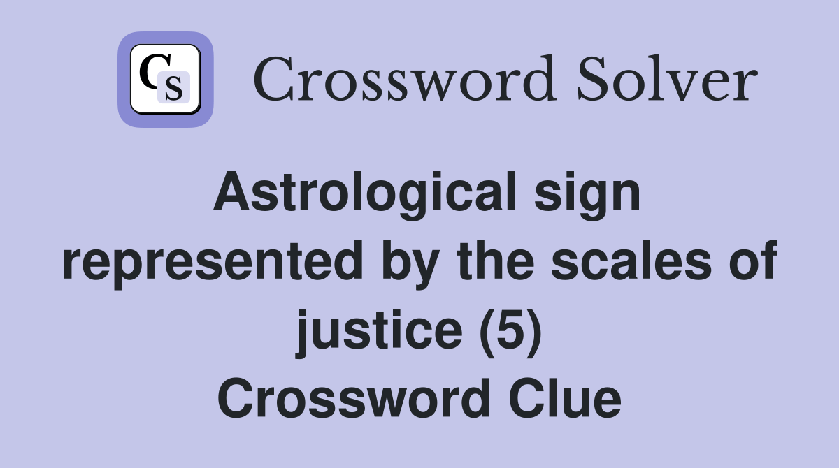 Astrological sign represented by the scales of justice (5) Crossword